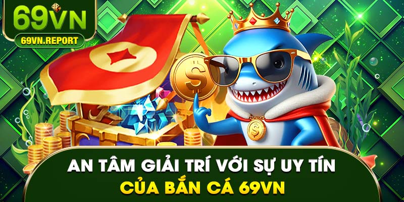 An tâm giải trí với sự uy tín của bắn cá 69VN