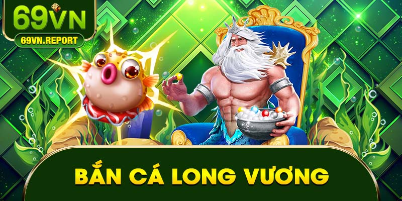 Bắn Cá Long Vương 69VN – Bí Quyết Săn Thưởng Khủng Hiện Nay