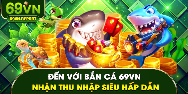 Đến với bắn cá 69VN nhận thu nhập siêu hấp dẫn