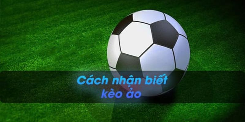 Dấu hiệu để nhận biết kèo ảo là gì?