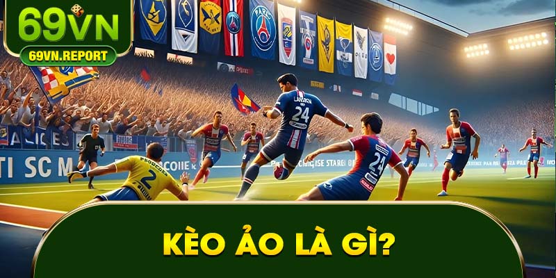 Kèo Ảo Là Gì? Bí Quyết Đầu Tư Cược Hiệu Quả 2024