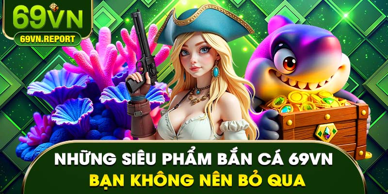 Những siêu phẩm bắn cá 69VN bạn không nên bỏ qua