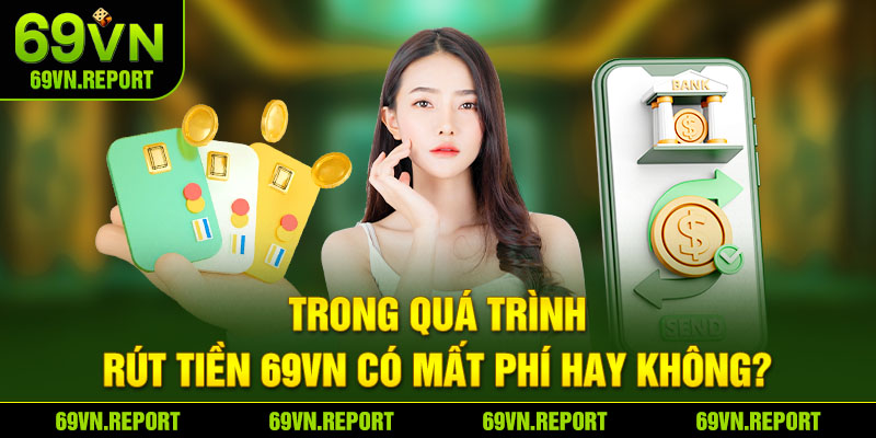 Trong quá trình rút tiền 69VN có mất phí hay không?
